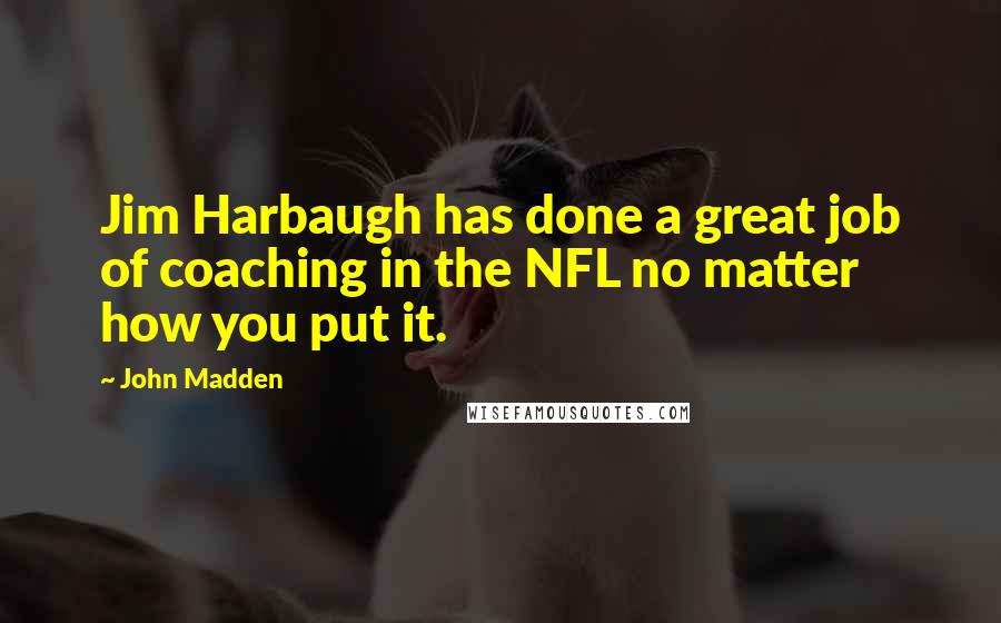 John Madden Quotes: Jim Harbaugh has done a great job of coaching in the NFL no matter how you put it.