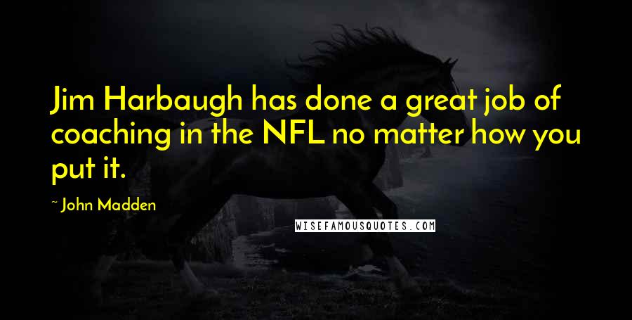 John Madden Quotes: Jim Harbaugh has done a great job of coaching in the NFL no matter how you put it.