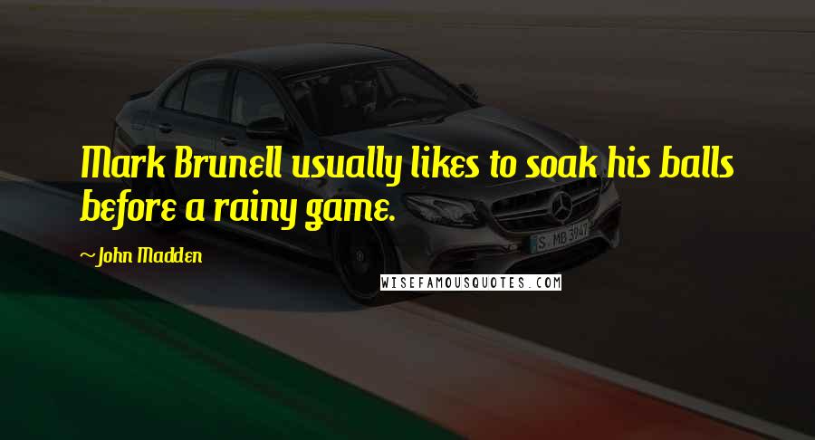 John Madden Quotes: Mark Brunell usually likes to soak his balls before a rainy game.