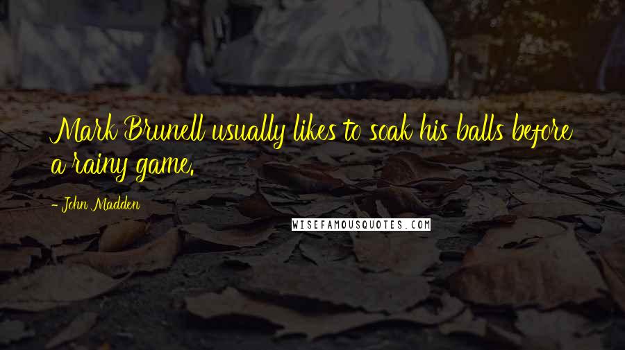 John Madden Quotes: Mark Brunell usually likes to soak his balls before a rainy game.