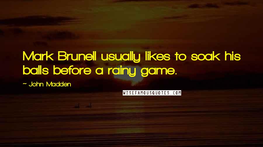 John Madden Quotes: Mark Brunell usually likes to soak his balls before a rainy game.