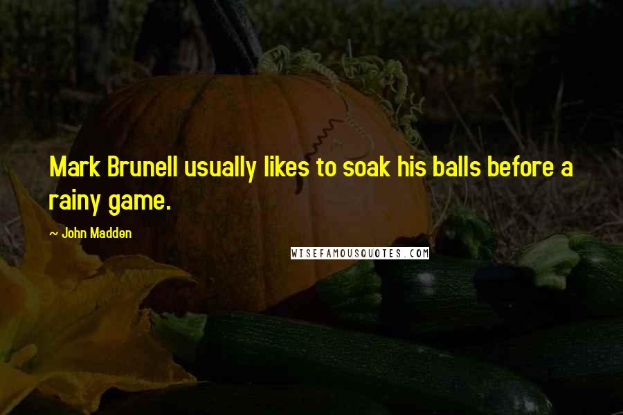 John Madden Quotes: Mark Brunell usually likes to soak his balls before a rainy game.