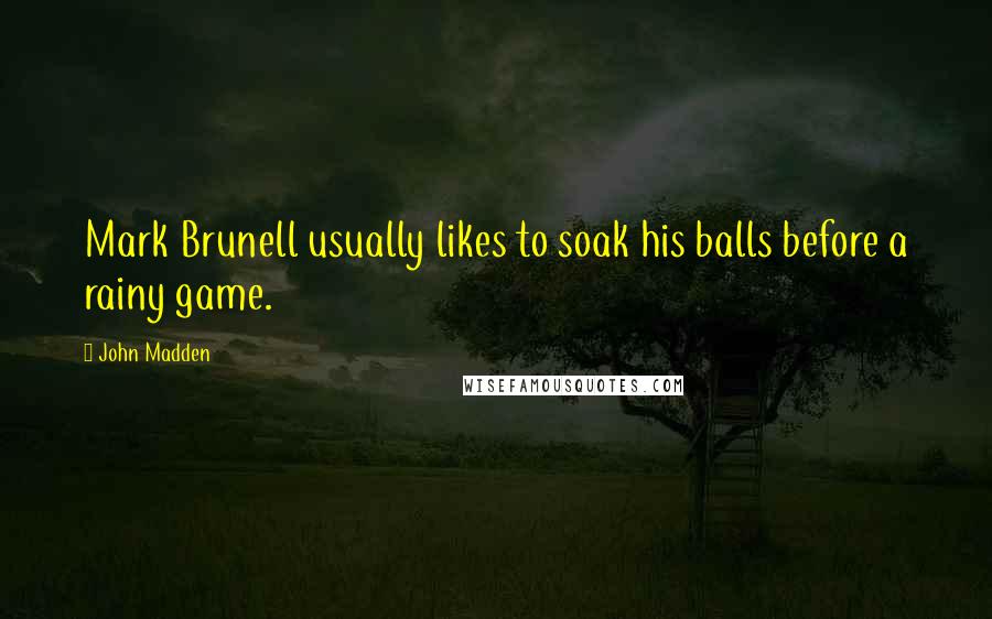 John Madden Quotes: Mark Brunell usually likes to soak his balls before a rainy game.