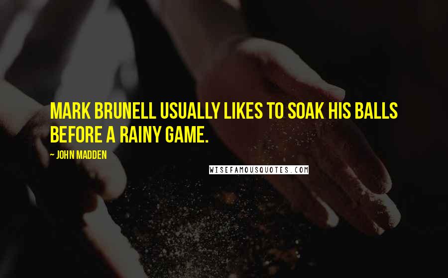 John Madden Quotes: Mark Brunell usually likes to soak his balls before a rainy game.