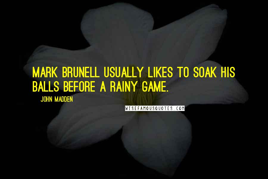 John Madden Quotes: Mark Brunell usually likes to soak his balls before a rainy game.