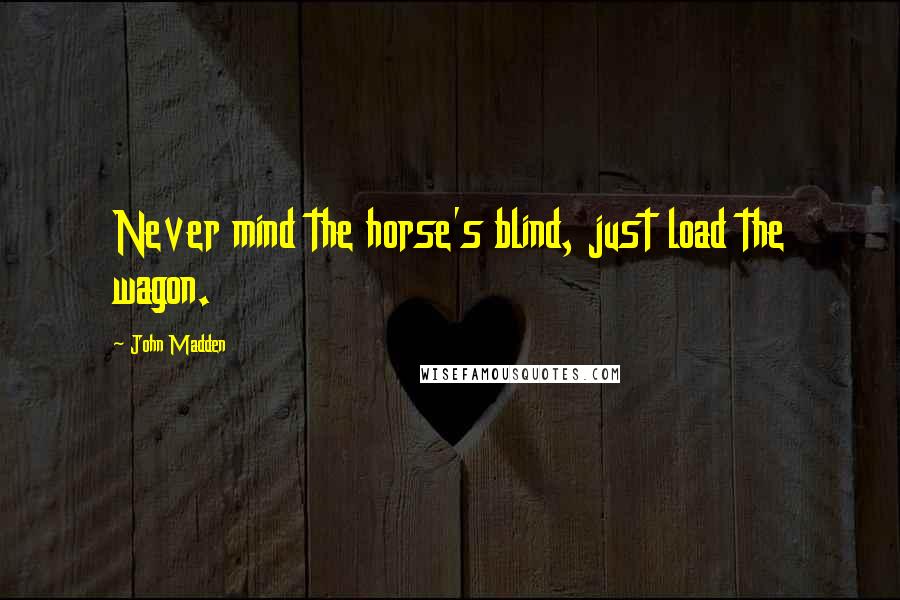 John Madden Quotes: Never mind the horse's blind, just load the wagon.