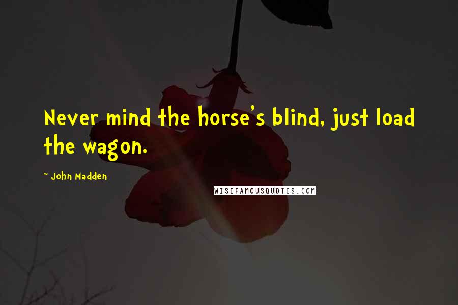 John Madden Quotes: Never mind the horse's blind, just load the wagon.