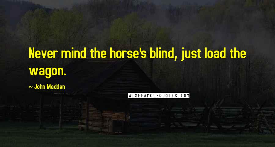 John Madden Quotes: Never mind the horse's blind, just load the wagon.