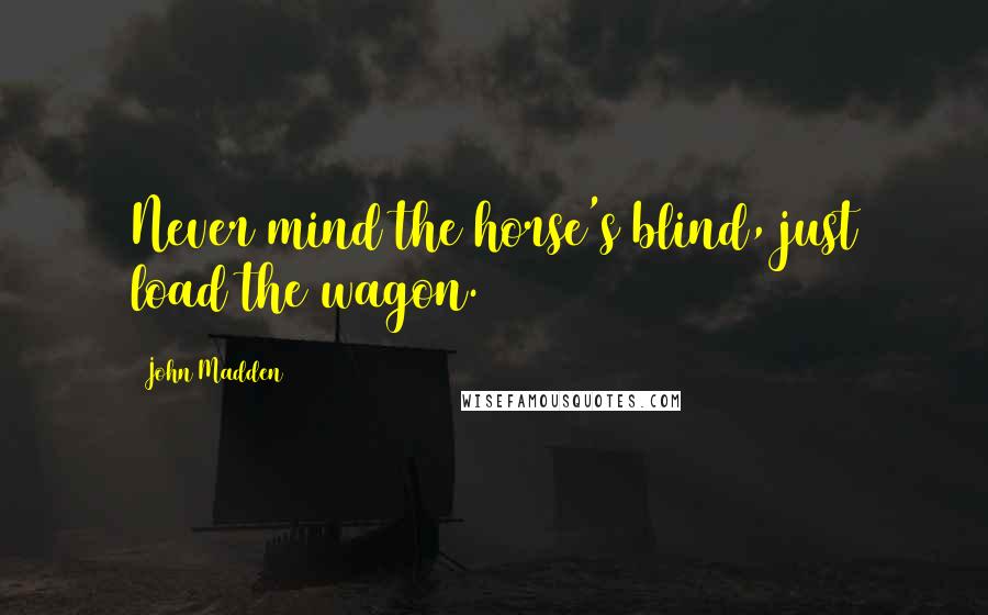 John Madden Quotes: Never mind the horse's blind, just load the wagon.