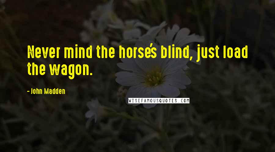 John Madden Quotes: Never mind the horse's blind, just load the wagon.