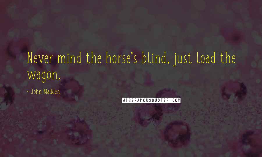 John Madden Quotes: Never mind the horse's blind, just load the wagon.