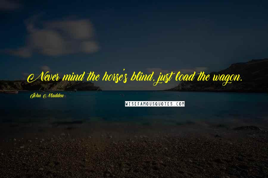 John Madden Quotes: Never mind the horse's blind, just load the wagon.