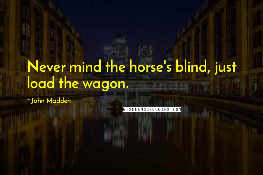 John Madden Quotes: Never mind the horse's blind, just load the wagon.