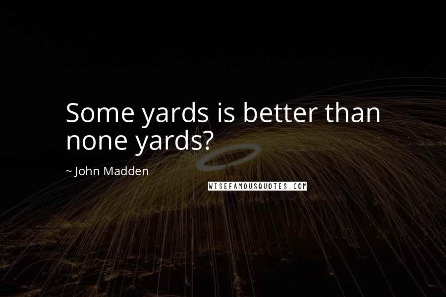 John Madden Quotes: Some yards is better than none yards?