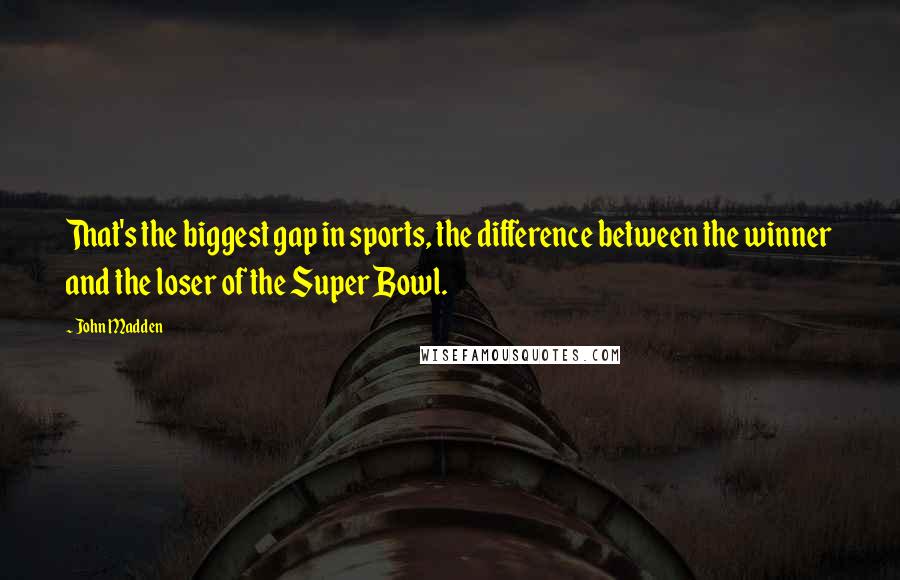 John Madden Quotes: That's the biggest gap in sports, the difference between the winner and the loser of the Super Bowl.