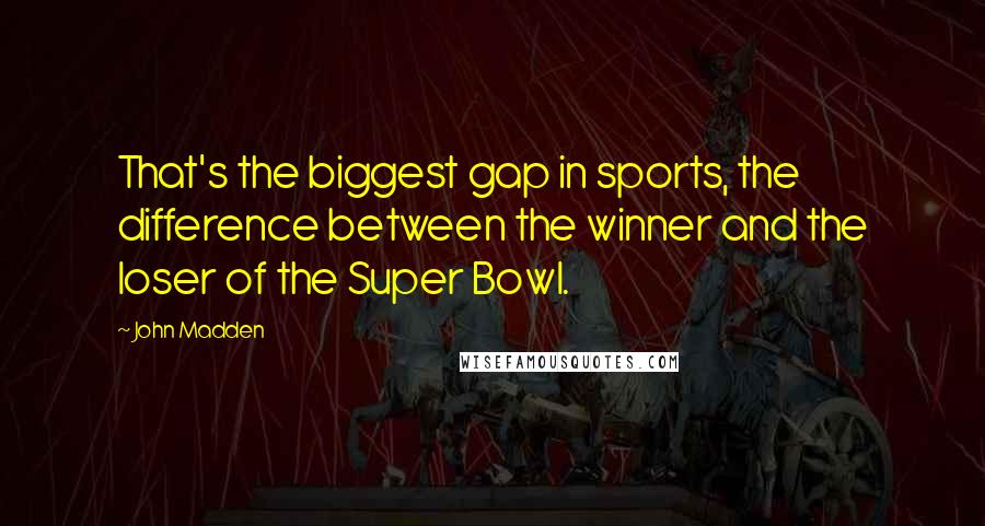 John Madden Quotes: That's the biggest gap in sports, the difference between the winner and the loser of the Super Bowl.