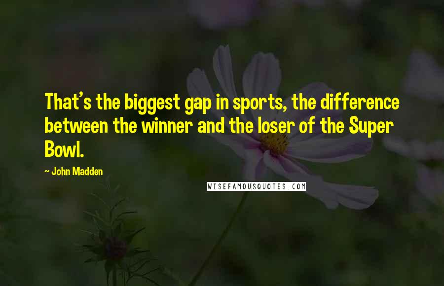 John Madden Quotes: That's the biggest gap in sports, the difference between the winner and the loser of the Super Bowl.