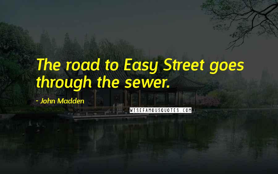 John Madden Quotes: The road to Easy Street goes through the sewer.