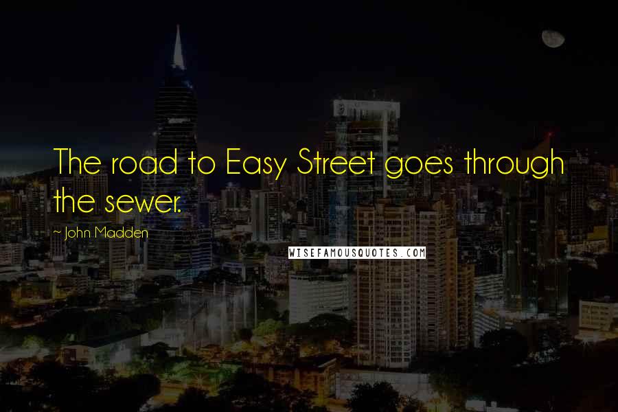 John Madden Quotes: The road to Easy Street goes through the sewer.