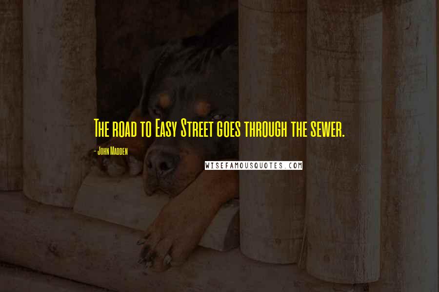 John Madden Quotes: The road to Easy Street goes through the sewer.