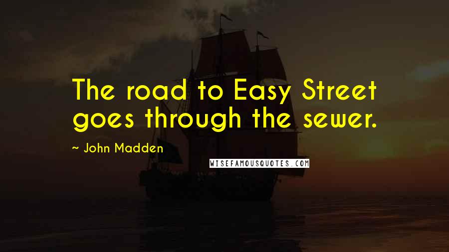 John Madden Quotes: The road to Easy Street goes through the sewer.