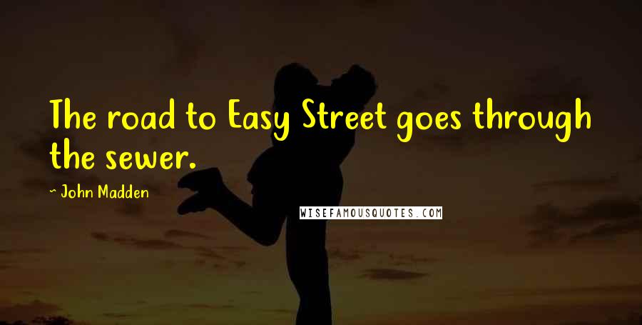 John Madden Quotes: The road to Easy Street goes through the sewer.