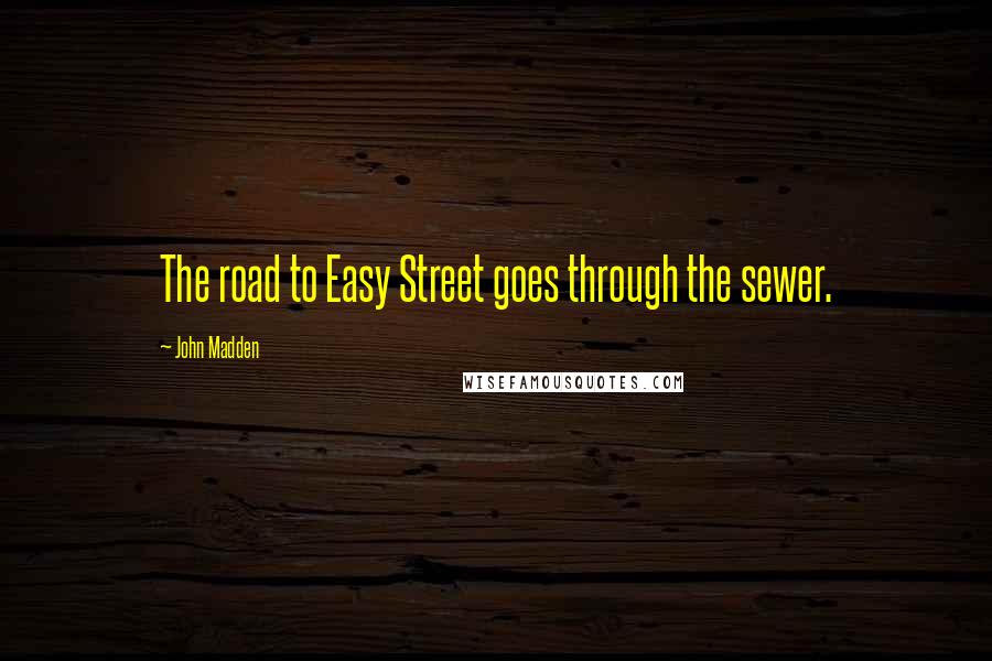 John Madden Quotes: The road to Easy Street goes through the sewer.