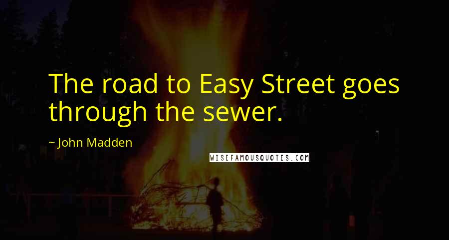 John Madden Quotes: The road to Easy Street goes through the sewer.