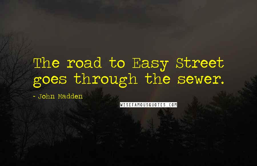 John Madden Quotes: The road to Easy Street goes through the sewer.