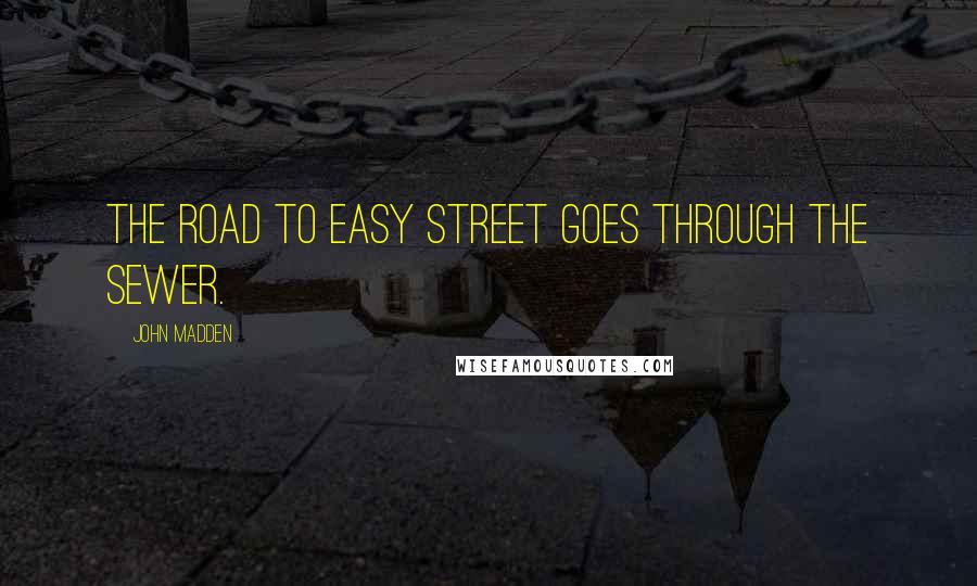 John Madden Quotes: The road to Easy Street goes through the sewer.