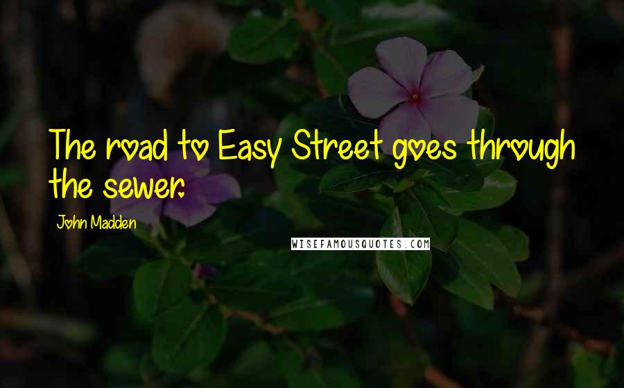 John Madden Quotes: The road to Easy Street goes through the sewer.