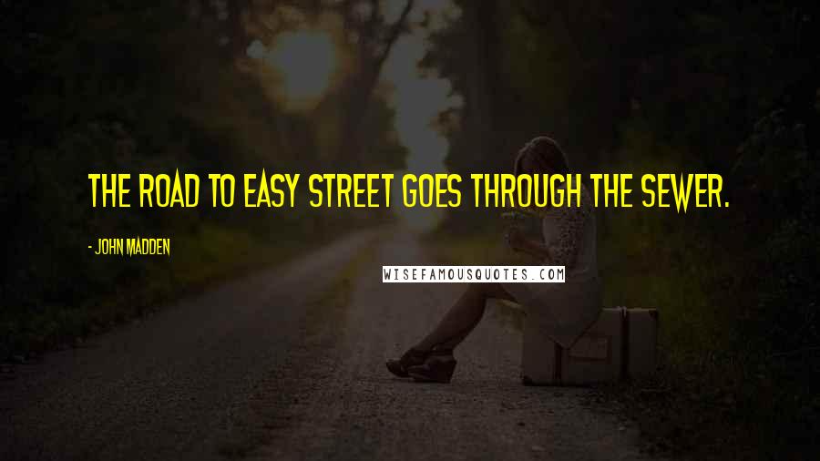 John Madden Quotes: The road to Easy Street goes through the sewer.