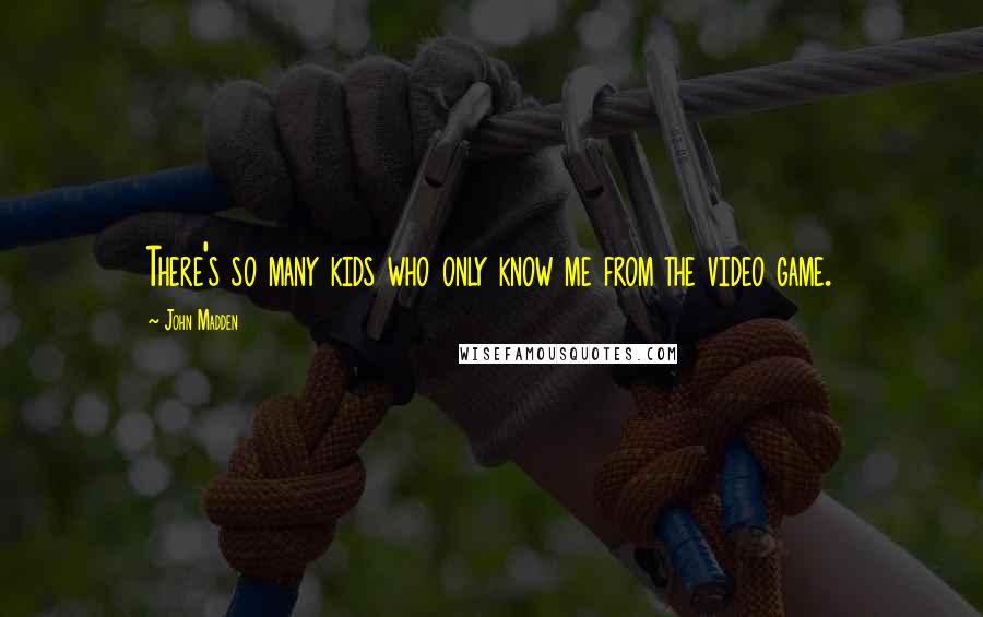 John Madden Quotes: There's so many kids who only know me from the video game.