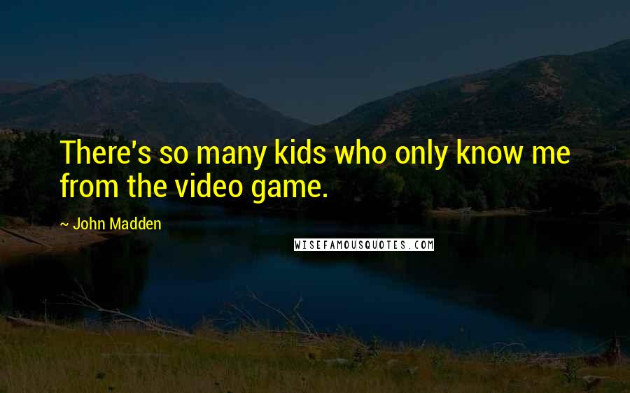 John Madden Quotes: There's so many kids who only know me from the video game.