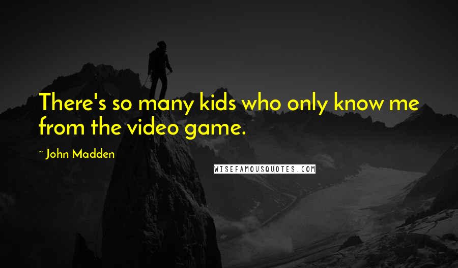 John Madden Quotes: There's so many kids who only know me from the video game.