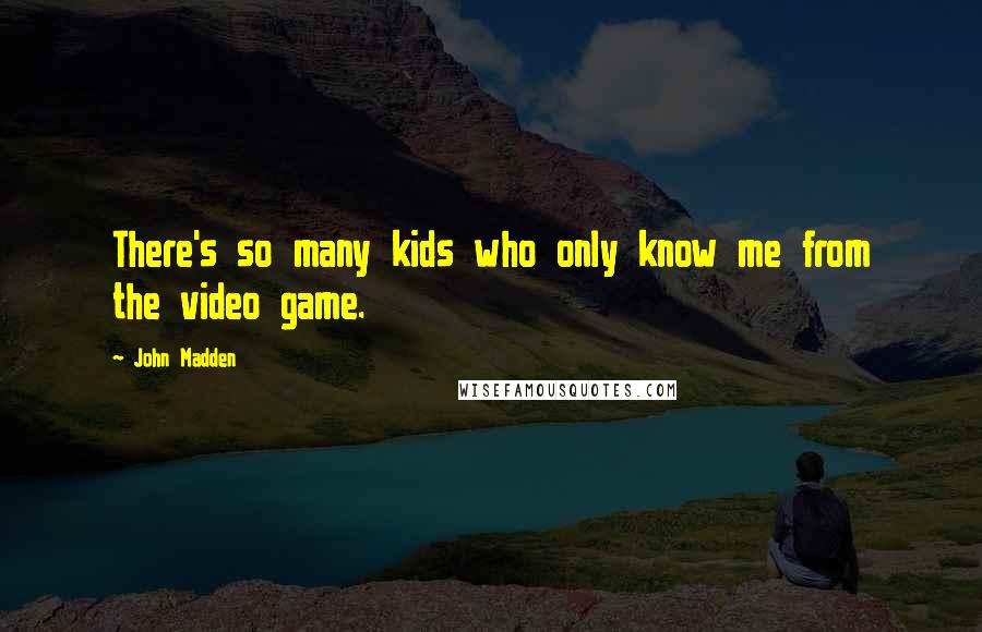 John Madden Quotes: There's so many kids who only know me from the video game.