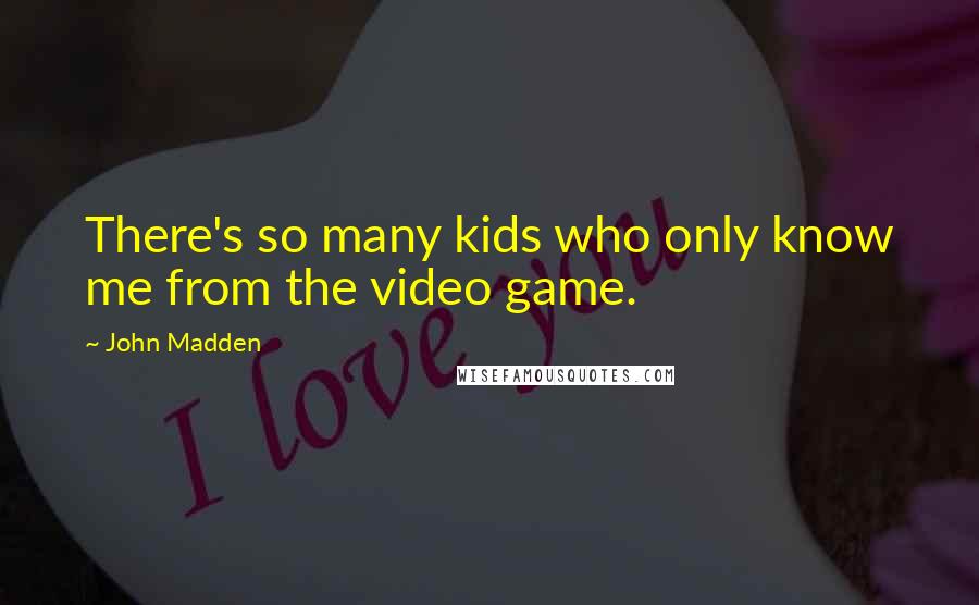John Madden Quotes: There's so many kids who only know me from the video game.