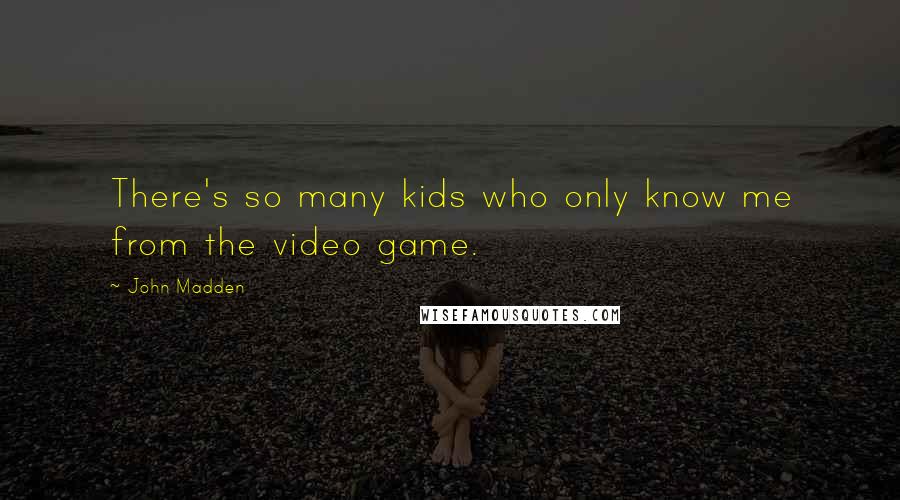 John Madden Quotes: There's so many kids who only know me from the video game.