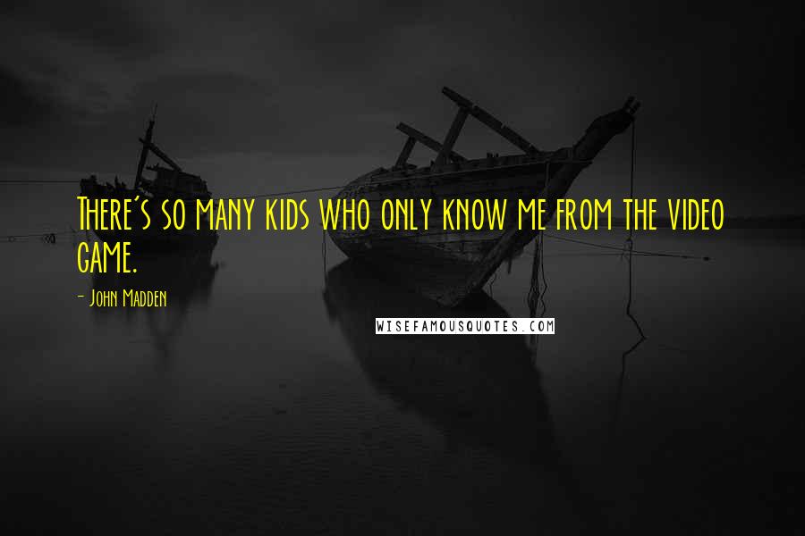 John Madden Quotes: There's so many kids who only know me from the video game.