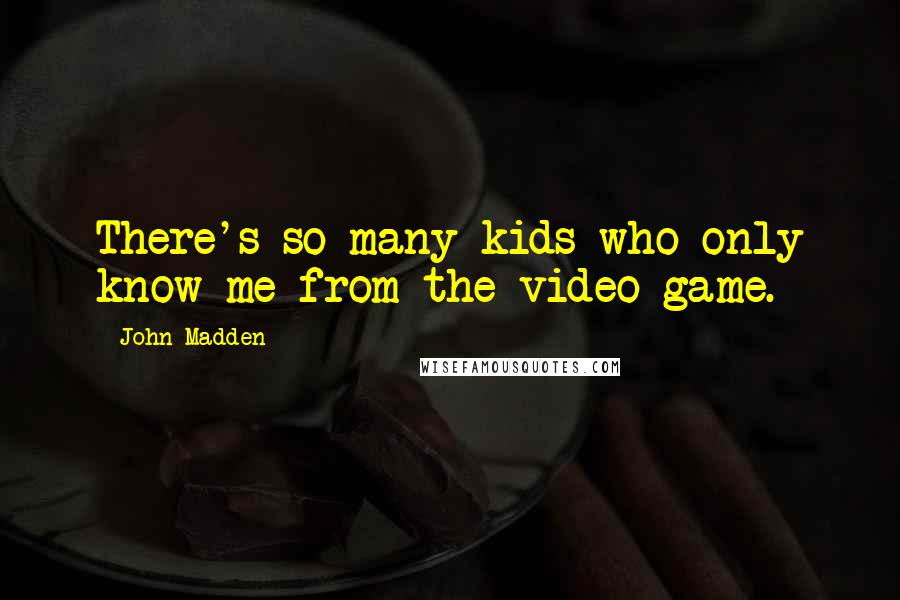 John Madden Quotes: There's so many kids who only know me from the video game.