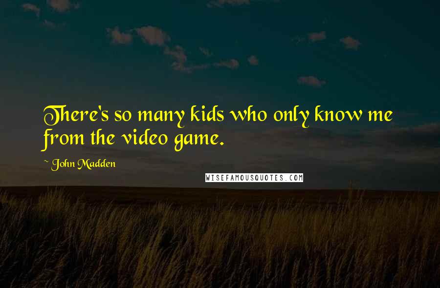 John Madden Quotes: There's so many kids who only know me from the video game.