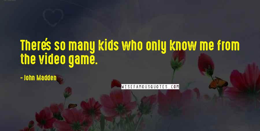 John Madden Quotes: There's so many kids who only know me from the video game.