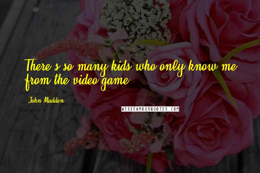 John Madden Quotes: There's so many kids who only know me from the video game.