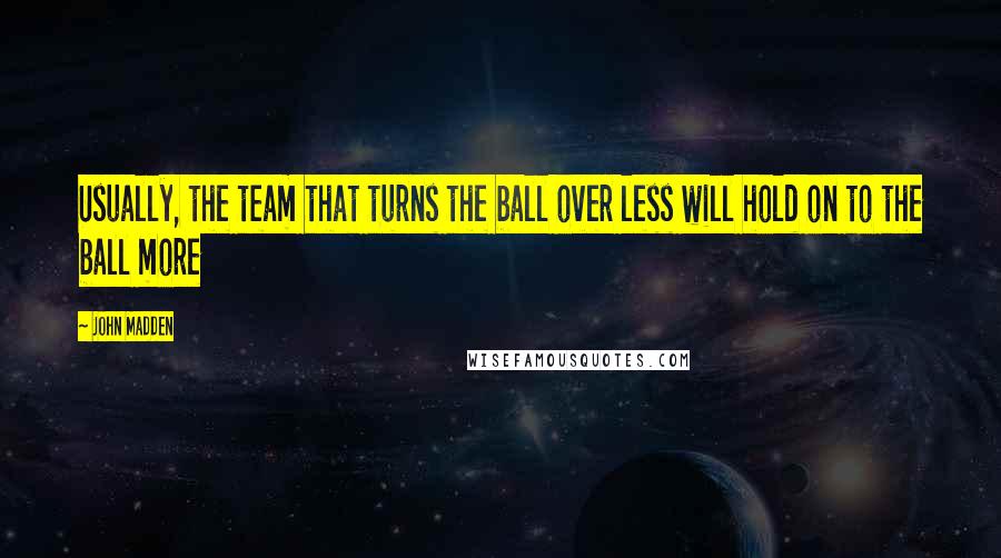 John Madden Quotes: Usually, the team that turns the ball over less will hold on to the ball more