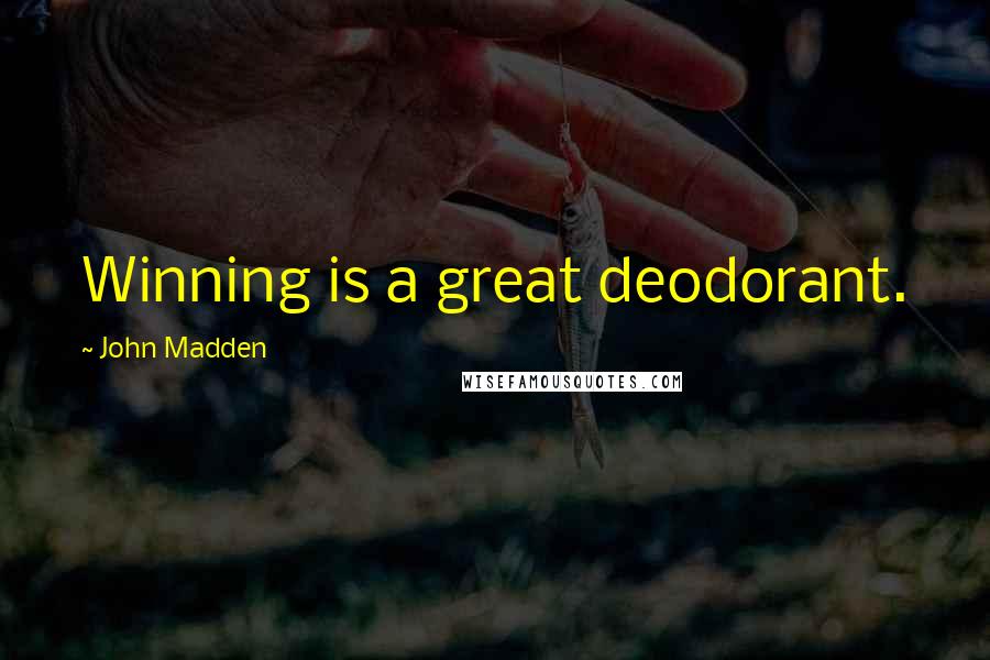 John Madden Quotes: Winning is a great deodorant.