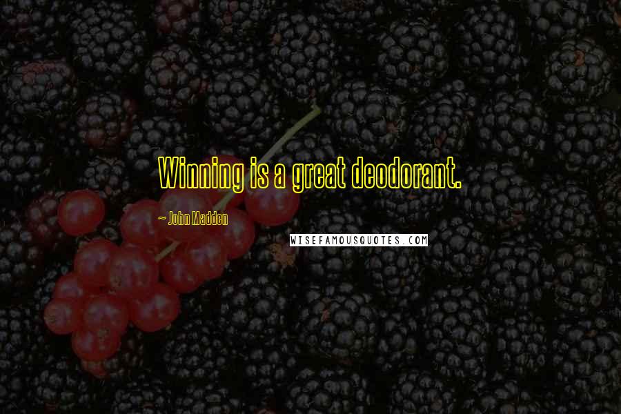 John Madden Quotes: Winning is a great deodorant.