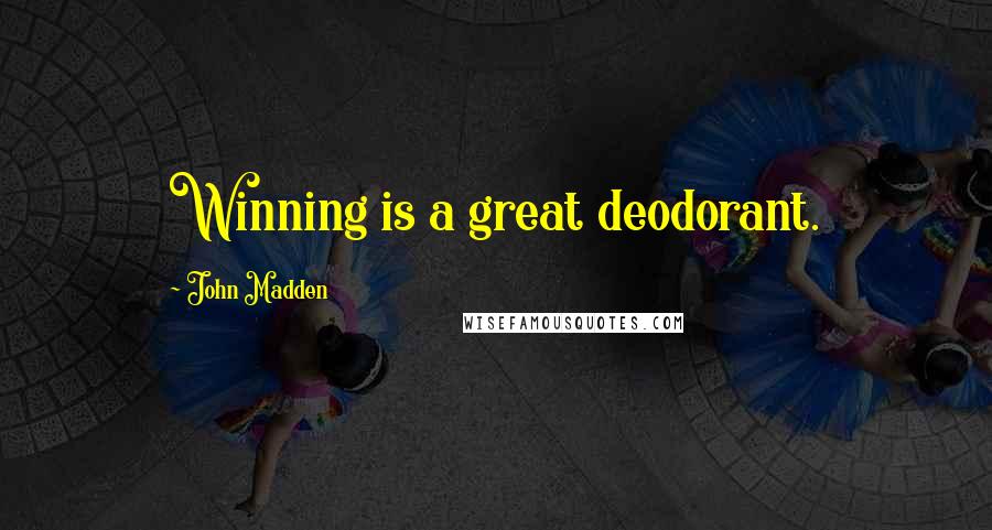 John Madden Quotes: Winning is a great deodorant.