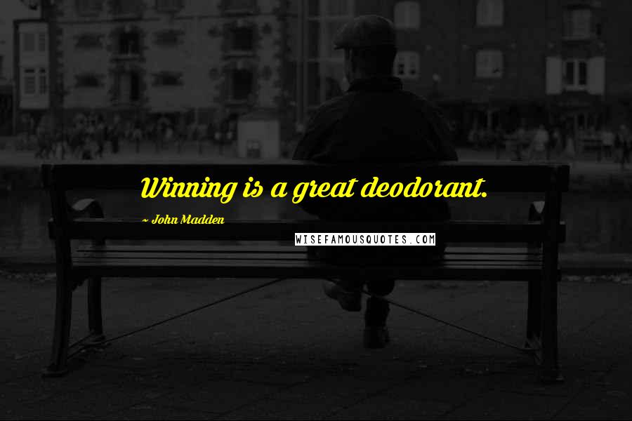 John Madden Quotes: Winning is a great deodorant.