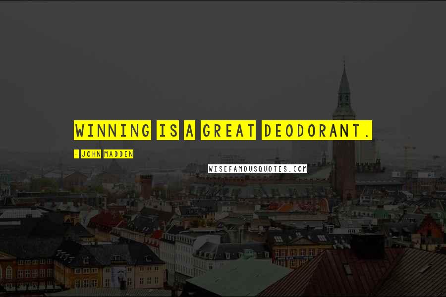 John Madden Quotes: Winning is a great deodorant.