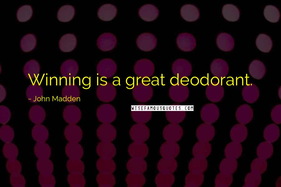 John Madden Quotes: Winning is a great deodorant.